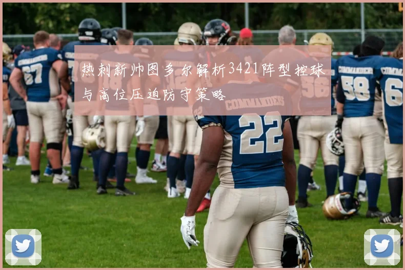 热刺新帅图多尔解析3421阵型控球与高位压迫防守策略