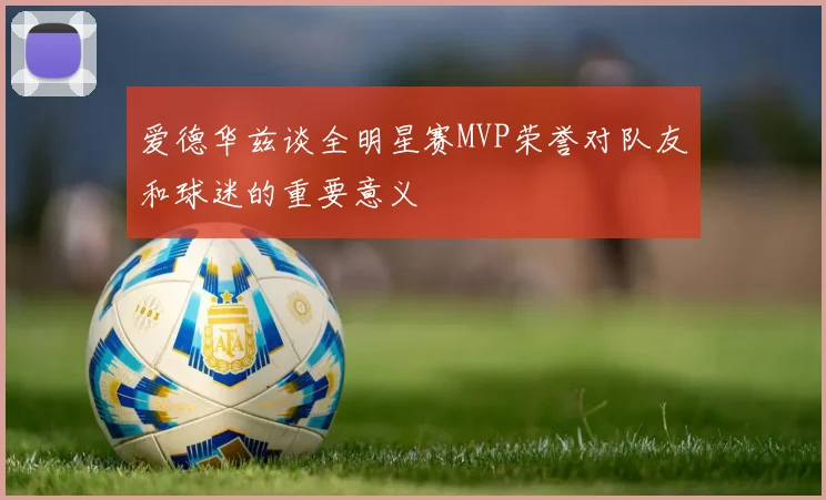 爱德华兹谈全明星赛MVP荣誉对队友和球迷的重要意义