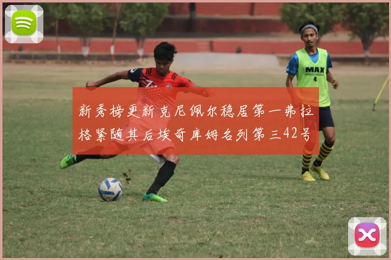 新秀榜更新克尼佩尔稳居第一弗拉格紧随其后埃奇库姆名列第三42号秀强势上升至第五位