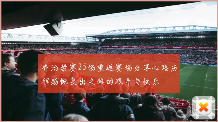 乔治禁赛25场重返赛场分享心路历程感慨复出之路的艰辛与快乐