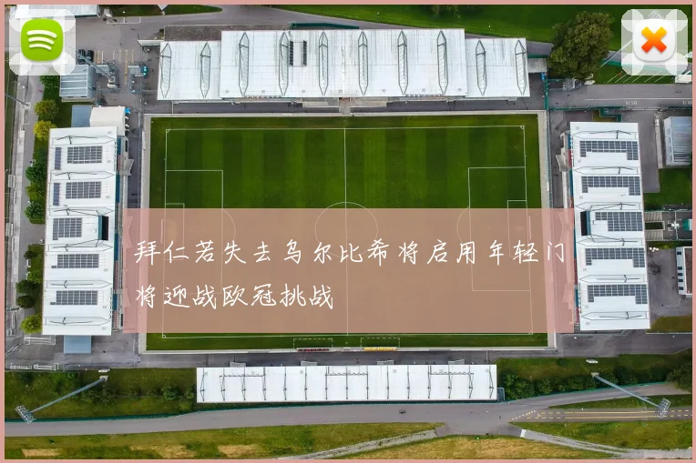 拜仁若失去乌尔比希将启用年轻门将迎战欧冠挑战