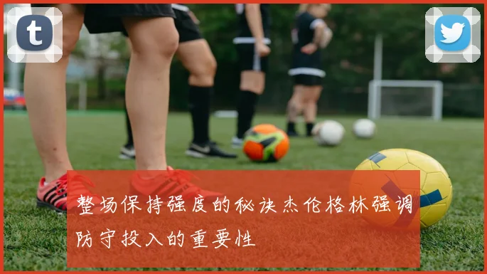 整场保持强度的秘诀杰伦格林强调防守投入的重要性