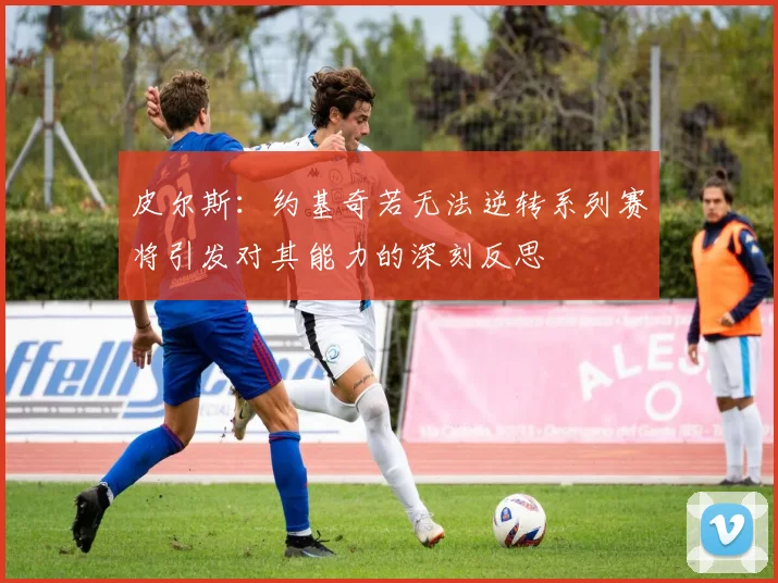 皮尔斯：约基奇若无法逆转系列赛将引发对其能力的深刻反思