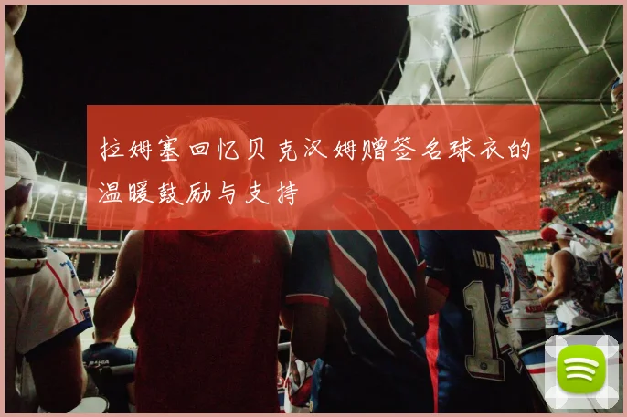 拉姆塞回忆贝克汉姆赠签名球衣的温暖鼓励与支持
