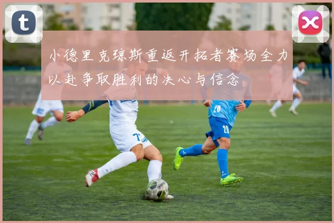 小德里克琼斯重返开拓者赛场全力以赴争取胜利的决心与信念