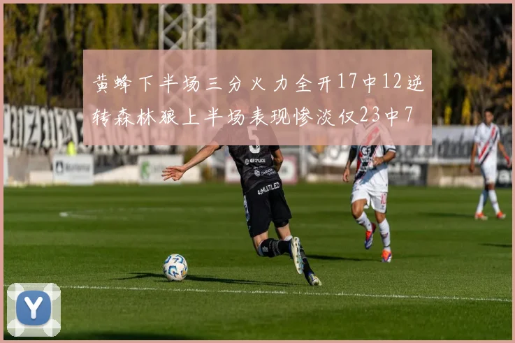 黄蜂下半场三分火力全开17中12逆转森林狼上半场表现惨淡仅23中7