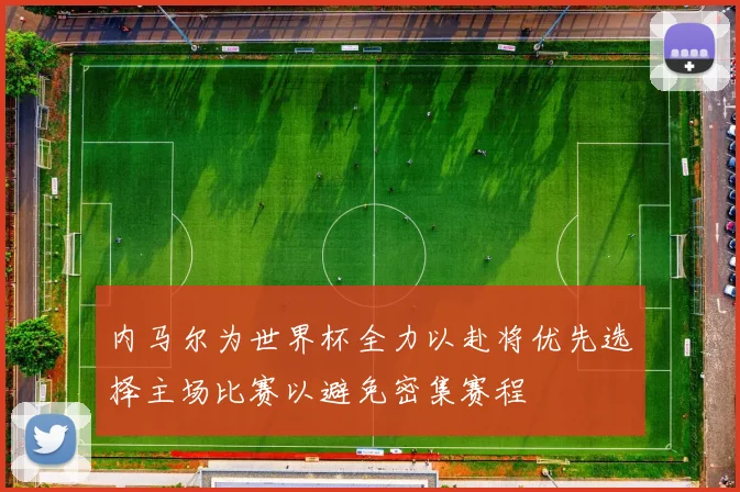 内马尔为世界杯全力以赴将优先选择主场比赛以避免密集赛程