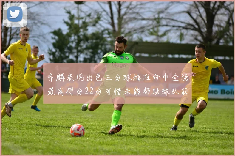 齐麟表现出色三分球精准命中全场最高得分22分可惜未能帮助球队获胜