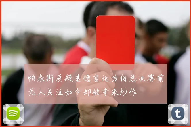 帕森斯质疑基德言论为何总决赛前无人关注如今却被拿来炒作